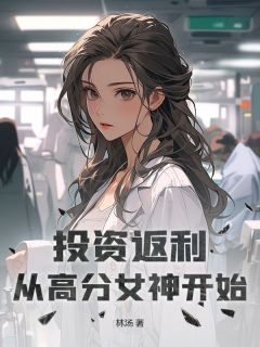 投资返利：从高分女神开始by林汤小说完结版在线阅读