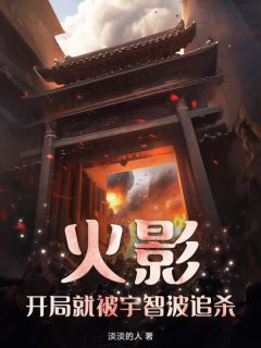 抖音小说火影，开局就被宇智波追杀？！主角叶羽千手柱间全文小说免费阅读