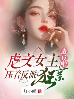 虐文女主造反啦，压着反派狂亲免费小说作者灯小暖全文阅读