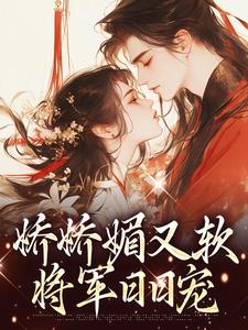 老书虫推荐娇娇媚又软，将军日日宠 在线阅读