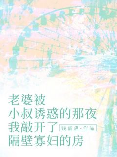 老婆被小叔诱惑的那夜，我敲开了隔壁寡妇的房陈倩沈枫无广告在线阅读