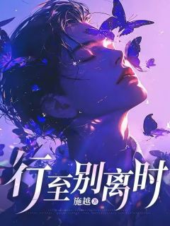 爆款小说由作者施越所创作的行至别离时在线阅读
