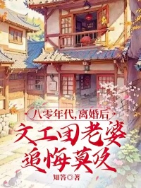 八零年代，离婚后文工团老婆追悔莫及精彩小说-八零年代，离婚后文工团老婆追悔莫及目录阅读-随缘阅读网