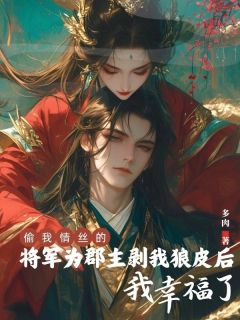 抖音偷我情丝的将军为郡主剥我狼皮后，我幸福了txt小说阅读