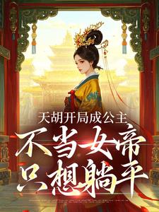 抖音天胡开局成公主，不当女帝只想躺平小说章节阅读