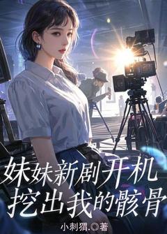 独家妹妹新剧开机，挖出我的骸骨小说-主角林媛媛郑策林语绵张扬全文免费阅读