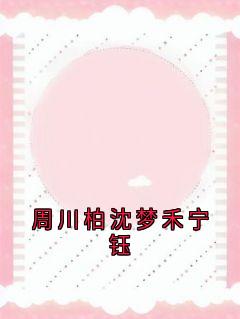 周川柏沈梦禾章节免费阅读-随缘阅读网