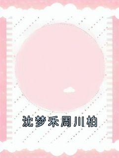沈梦禾周川柏小说百度云完整章节列表免费阅读-随缘阅读网