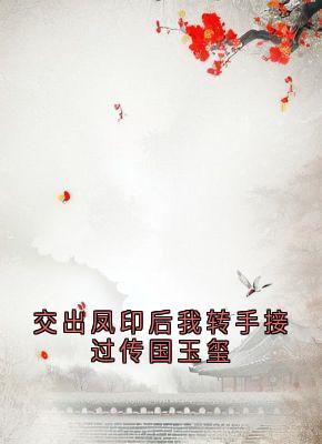 交出凤印后我转手接过传国玉玺宋灵萱李启政交出凤印后我转手接过传国玉玺全文免费阅读【完整章节】-随缘阅读网
