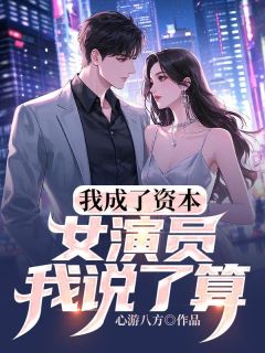 小说推荐我成了资本，女演员我说了算！完结版全章节阅读