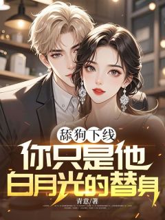 全本资源在线阅读舔狗下线：你只是他白月光的替身薛瑾辰林睿婷