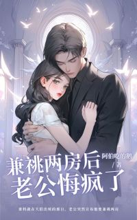 抖音兼祧两房后，老公悔疯了小说章节阅读
