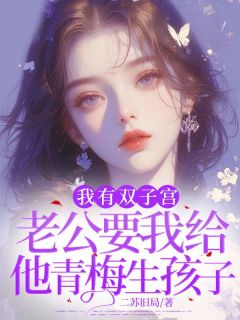我有双子宫,老公要我给他青梅生孩子免费章节我有双子宫,老公要我给他青梅生孩子点我搜索全章节小说-随缘阅读网