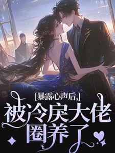 暴露心声后，被冷戾大佬圈养了未删减阅读