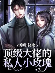 诱哄！轻吻！顶级大佬的私人小玫瑰小说在线阅读，主角姜知漾程晨精彩段落最新篇