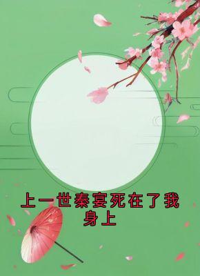 上一世秦宴死在了我身上全本小说（上一世秦宴死在了我身上）全文阅读