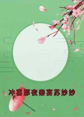 抖音爆款冲喜那夜秦宴苏妙妙小说免费阅读-随缘阅读网
