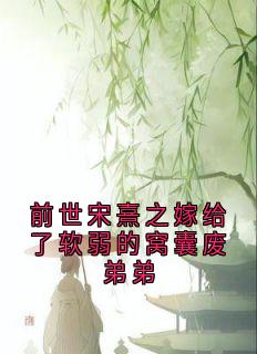 前世宋熹之嫁给了软弱的窝囊废弟弟宋熹之贺景砚全章节完结版在线阅读-随缘阅读网