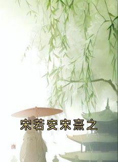 书荒必备宋若安宋熹之全文章节阅读