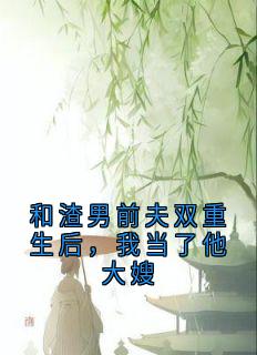书荒必备和渣男前夫双重生后，我当了他大嫂全文章节阅读