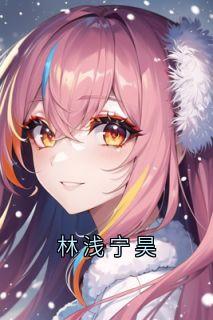 全章节小说林浅宁昊林浅最新阅读-随缘阅读网