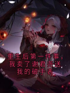 老书虫力荐重生后第一件事，我卖了谢君尧送我的破手表免费无弹窗阅读