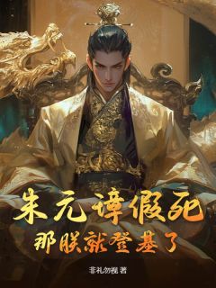 朱元璋朱权全章节阅读-朱元璋假死，那朕就登基了全文分享阅读