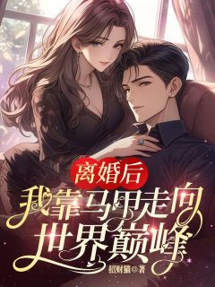 离婚后，我靠马甲走向世界巅峰精彩小说-离婚后，我靠马甲走向世界巅峰目录阅读