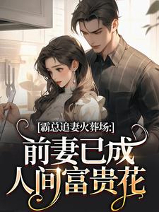 霸总追妻火葬场：前妻已成人间富贵花傅霆深秦桑霸总追妻火葬场：前妻已成人间富贵花全文免费阅读【完整章节】
