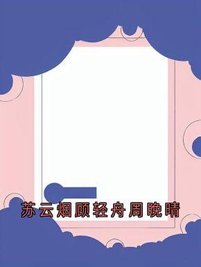 苏云烟顾轻舟周晚晴大结局阅读 顾轻舟周晚晴小说在线章节-随缘阅读网