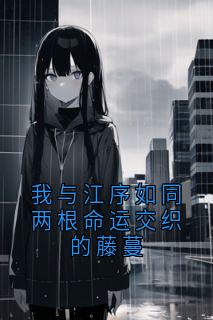快手我与江序如同两根命运交织的藤蔓小说全本章节大结局