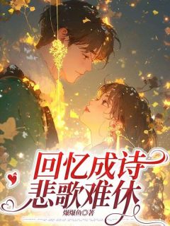 回忆成诗，悲歌难休姜琳可周傅裕最新章节在线阅读
