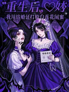 书荒必备重生后，我用结婚证打脸白莲花闺蜜全文章节阅读-随缘阅读网