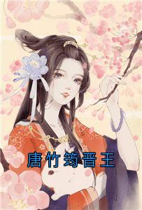 唐竹筠晋王(唐竹筠唐明藩晋王)最新章节试读