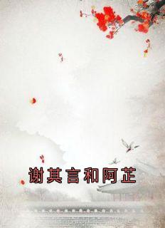 谢其言和阿芷小说全集(谢芷谢言其)无弹窗广告阅读-随缘阅读网
