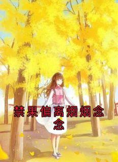 禁果偏离烟烟念念精彩小说-禁果偏离烟烟念念目录阅读-随缘阅读网