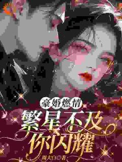 豪婚燃情，繁星不及你闪耀姜闪裴熠星小说全文阅读