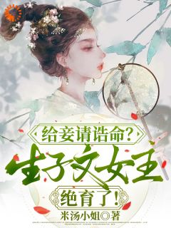 给妾请诰命？生子文女主绝育了！小说(完本)-楼蕴安梁谦玉无错版阅读