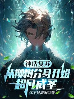 （全本）神话复苏：从柳树分身开始超凡成圣主角江河李雨晴全文目录畅读