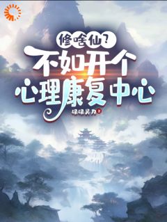 强烈推荐修啥仙？不如开个心理康复中心王楼姬柔在线阅读