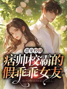 全本资源在线阅读甜宠校园：痞帅校霸的假乖乖女友池意浓周其右