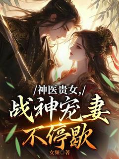 小说神医贵女，战神宠妻不停歇主角为沈若琳顾子川免费阅读