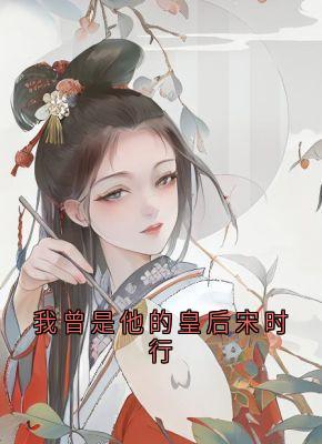 我曾是他的皇后宋时行by冯青芽-随缘阅读网