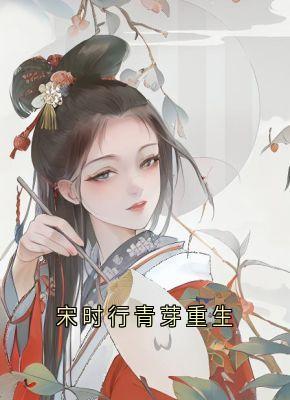 宋时行青芽重生(宋时行冯青芽)精彩小说目录阅读-随缘阅读网