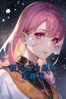 程舟白俞思晚笔趣阁(新书)小说_程舟白俞思晚阅读-随缘阅读网