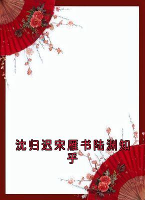 宋雁书沈归迟全文阅读最新 宋雁书沈归迟小说目录-随缘阅读网