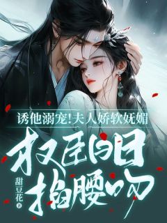 诱他溺宠！夫人娇软妩媚，权臣日日掐腰吻完整版免费阅读，严憬堔云盈夏小说大结局在哪看