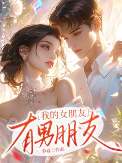我的女朋友有男朋友了精彩小说-我的女朋友有男朋友了目录阅读