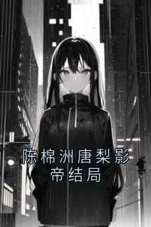 陈棉洲唐梨影帝结局by佚名-随缘阅读网