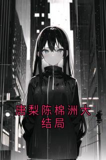唐梨陈棉洲大结局小说唐梨陈棉洲最新章节阅读-随缘阅读网